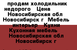 продам холодильник недорого › Цена ­ 3 500 - Новосибирская обл., Новосибирск г. Мебель, интерьер » Кухни. Кухонная мебель   . Новосибирская обл.,Новосибирск г.